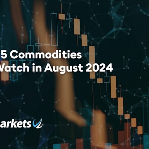 Top 5 Commodities to Watch in August 2024