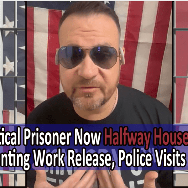 J6 Political Prisoner Is Now a Halfway House Hostage – Police Visits,…